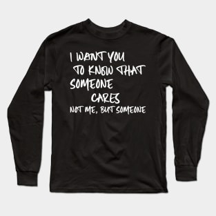 I Want You To Know That Someone Cares Not Me But Someone Long Sleeve T-Shirt